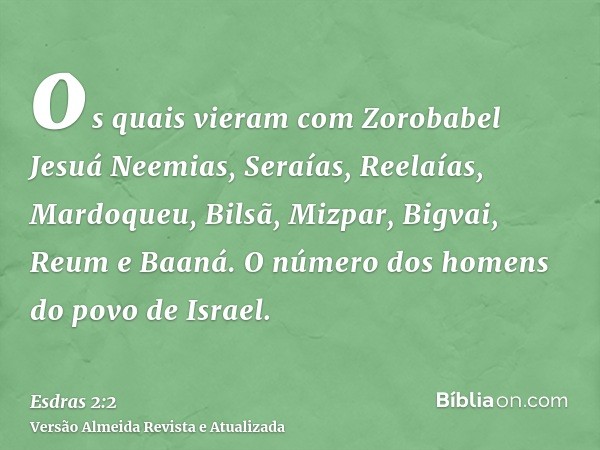 os quais vieram com Zorobabel Jesuá Neemias, Seraías, Reelaías, Mardoqueu, Bilsã, Mizpar, Bigvai, Reum e Baaná. O número dos homens do povo de Israel.