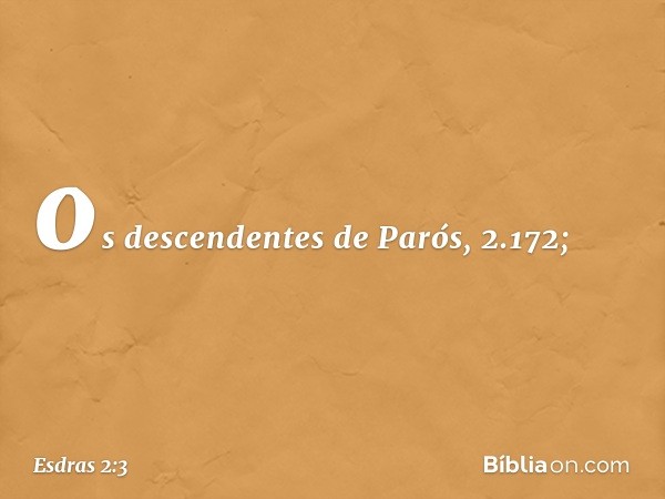 os descendentes
de Parós, 2.172; -- Esdras 2:3