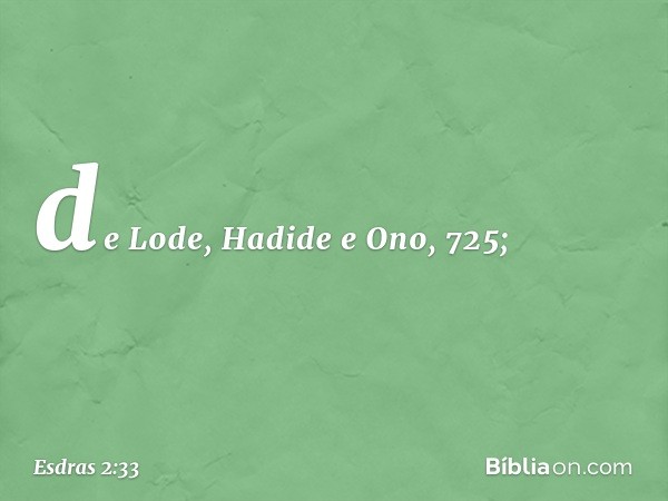 de Lode, Hadide
e Ono, 725; -- Esdras 2:33