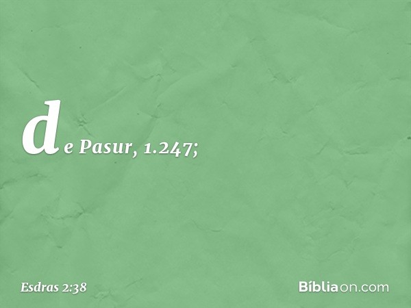 de Pasur, 1.247; -- Esdras 2:38