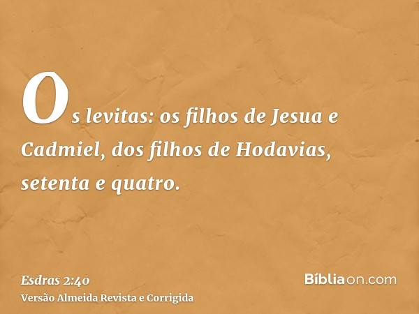 Os levitas: os filhos de Jesua e Cadmiel, dos filhos de Hodavias, setenta e quatro.
