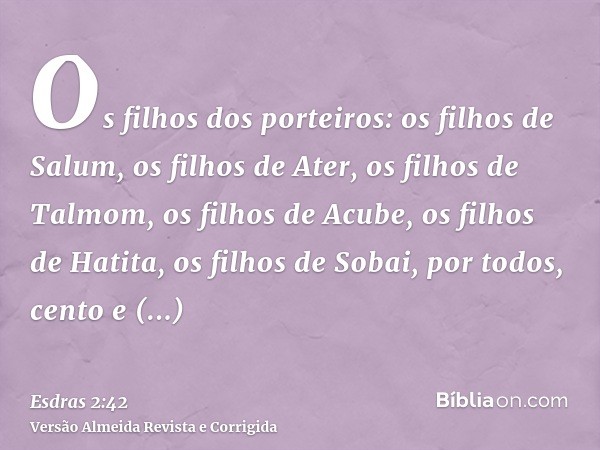 Os filhos dos porteiros: os filhos de Salum, os filhos de Ater, os filhos de Talmom, os filhos de Acube, os filhos de Hatita, os filhos de Sobai, por todos, cen