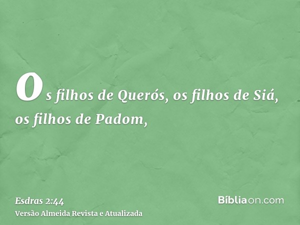 os filhos de Querós, os filhos de Siá, os filhos de Padom,