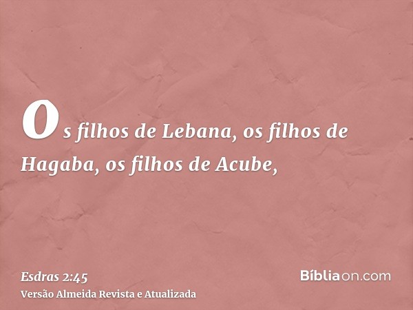 os filhos de Lebana, os filhos de Hagaba, os filhos de Acube,