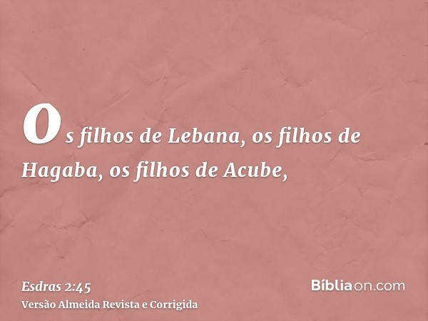 os filhos de Lebana, os filhos de Hagaba, os filhos de Acube,