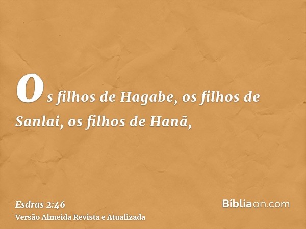 os filhos de Hagabe, os filhos de Sanlai, os filhos de Hanã,