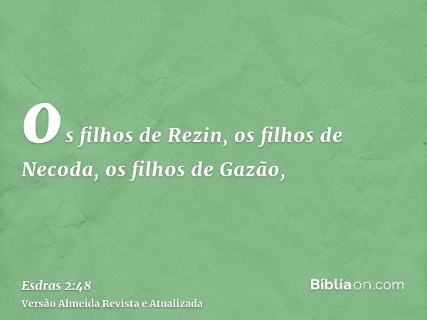 os filhos de Rezin, os filhos de Necoda, os filhos de Gazão,