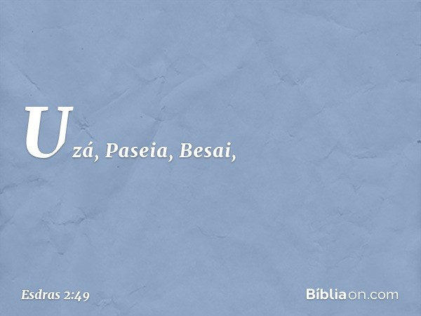 Uzá, Paseia, Besai, -- Esdras 2:49