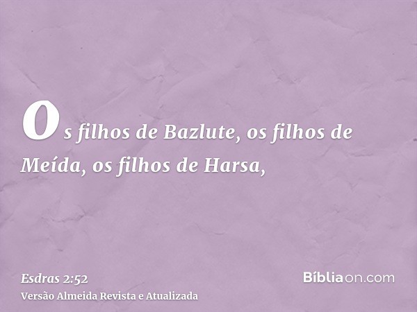 os filhos de Bazlute, os filhos de Meída, os filhos de Harsa,