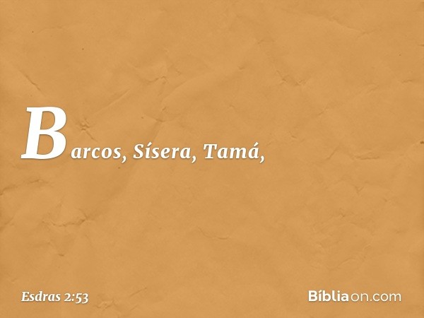 Barcos, Sísera, Tamá, -- Esdras 2:53