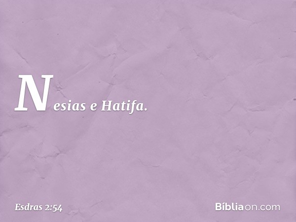 Nesias e Hatifa. -- Esdras 2:54