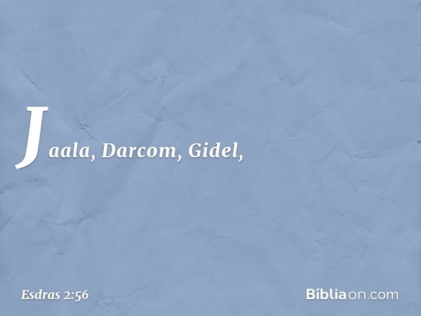 Jaala, Darcom, Gidel, -- Esdras 2:56