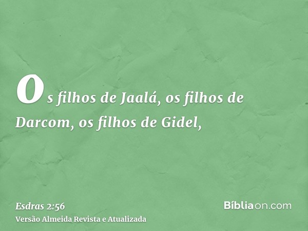 os filhos de Jaalá, os filhos de Darcom, os filhos de Gidel,