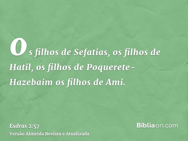 os filhos de Sefatias, os filhos de Hatil, os filhos de Poquerete-Hazebaim os filhos de Ami.