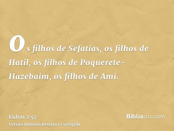 os filhos de Sefatias, os filhos de Hatil, os filhos de Poquerete-Hazebaim, os filhos de Ami.
