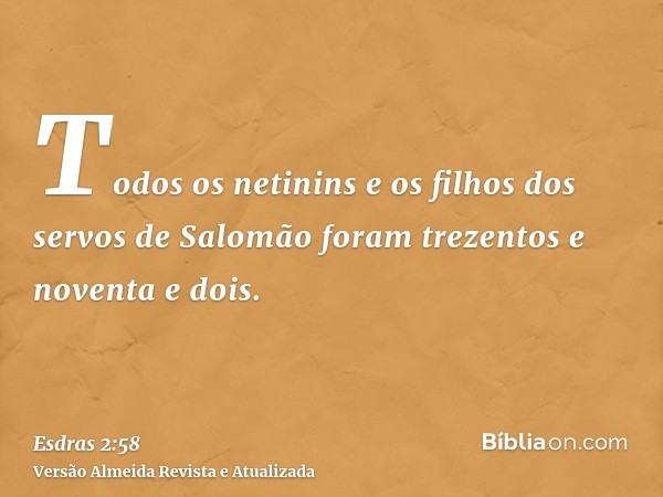 Todos os netinins e os filhos dos servos de Salomão foram trezentos e noventa e dois.