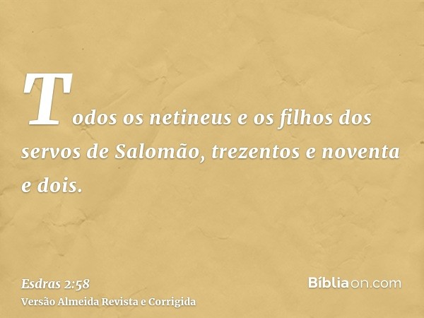 Todos os netineus e os filhos dos servos de Salomão, trezentos e noventa e dois.