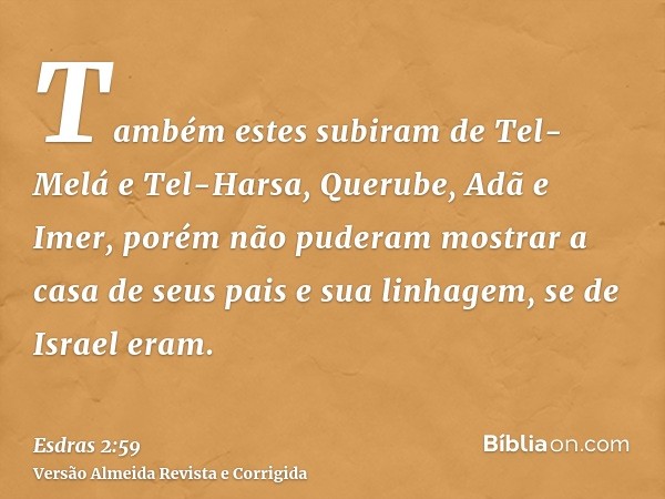 Também estes subiram de Tel-Melá e Tel-Harsa, Querube, Adã e Imer, porém não puderam mostrar a casa de seus pais e sua linhagem, se de Israel eram.