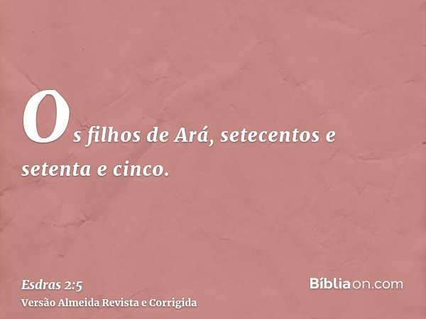 Os filhos de Ará, setecentos e setenta e cinco.