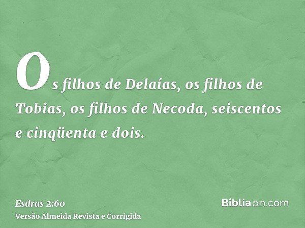 Os filhos de Delaías, os filhos de Tobias, os filhos de Necoda, seiscentos e cinqüenta e dois.