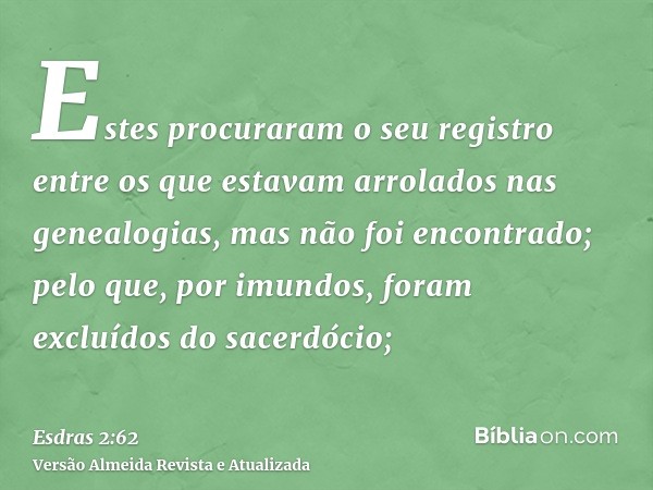 Estes procuraram o seu registro entre os que estavam arrolados nas genealogias, mas não foi encontrado; pelo que, por imundos, foram excluídos do sacerdócio;