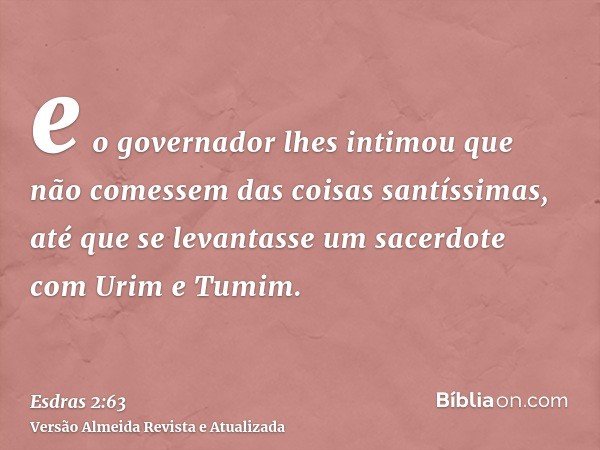 e o governador lhes intimou que não comessem das coisas santíssimas, até que se levantasse um sacerdote com Urim e Tumim.