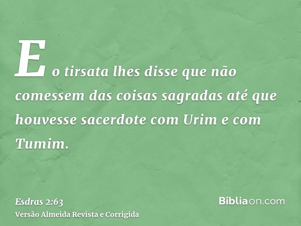E o tirsata lhes disse que não comessem das coisas sagradas até que houvesse sacerdote com Urim e com Tumim.