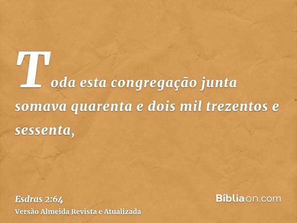 Toda esta congregação junta somava quarenta e dois mil trezentos e sessenta,