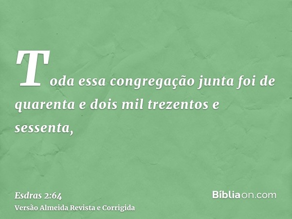 Toda essa congregação junta foi de quarenta e dois mil trezentos e sessenta,