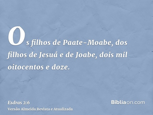 Os filhos de Paate-Moabe, dos filhos de Jesuá e de Joabe, dois mil oitocentos e doze.