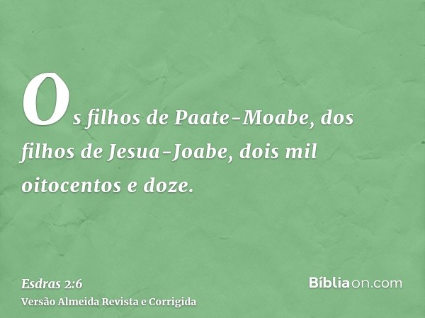 Os filhos de Paate-Moabe, dos filhos de Jesua-Joabe, dois mil oitocentos e doze.