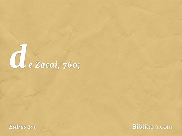 de Zacai, 760; -- Esdras 2:9