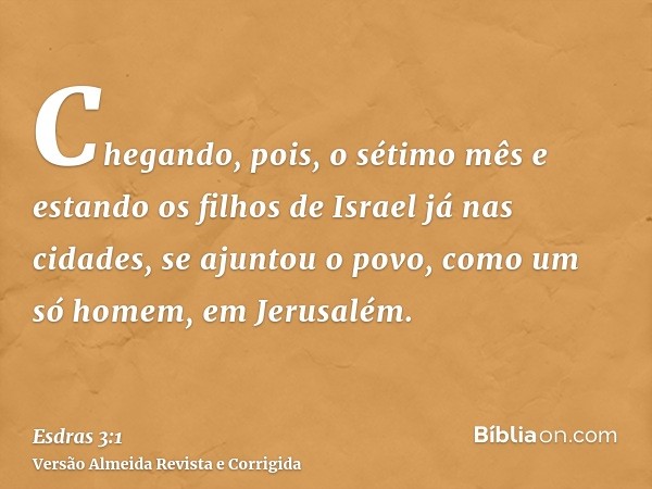 Chegando, pois, o sétimo mês e estando os filhos de Israel já nas cidades, se ajuntou o povo, como um só homem, em Jerusalém.