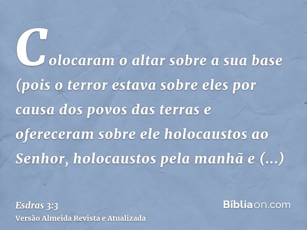 Colocaram o altar sobre a sua base (pois o terror estava sobre eles por causa dos povos das terras e ofereceram sobre ele holocaustos ao Senhor, holocaustos pel