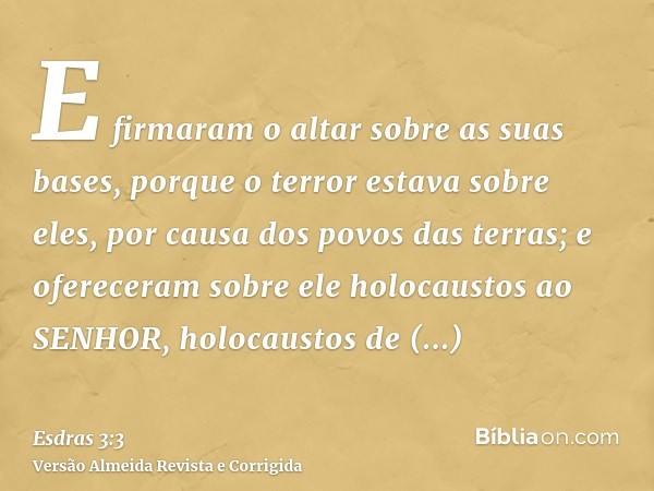 E firmaram o altar sobre as suas bases, porque o terror estava sobre eles, por causa dos povos das terras; e ofereceram sobre ele holocaustos ao SENHOR, holocau