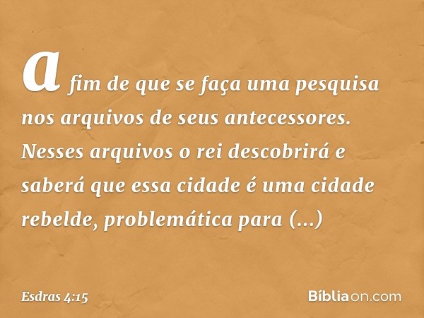 a fim de que se faça uma pesquisa nos arquivos de seus antecessores. Nesses arquivos o rei descobrirá e saberá que essa cidade é uma cidade rebelde, problemátic