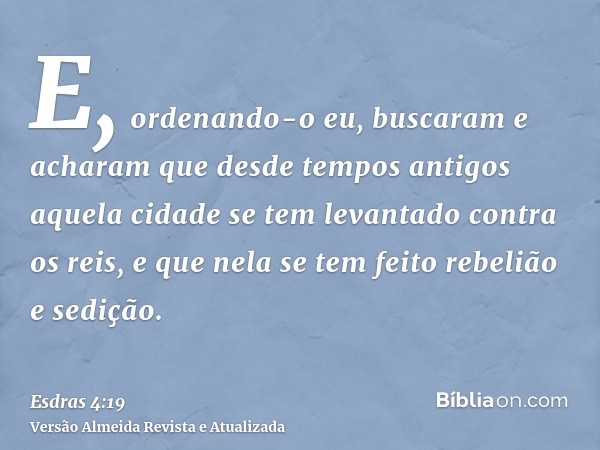 E, ordenando-o eu, buscaram e acharam que desde tempos antigos aquela cidade se tem levantado contra os reis, e que nela se tem feito rebelião e sedição.