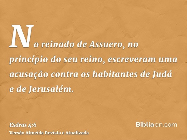 No reinado de Assuero, no princípio do seu reino, escreveram uma acusação contra os habitantes de Judá e de Jerusalém.