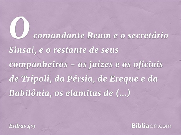 O comandante Reum e o secretário Sinsai, e o restante de seus companheiros - os juízes e os oficiais de Trípoli, da Pérsia, de Ereque e da Babilônia, os elamita