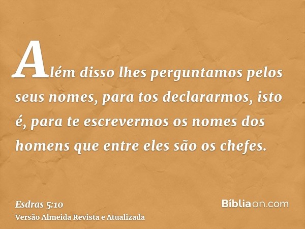 Além disso lhes perguntamos pelos seus nomes, para tos declararmos, isto é, para te escrevermos os nomes dos homens que entre eles são os chefes.