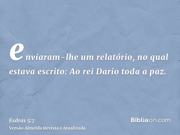 enviaram-lhe um relatório, no qual estava escrito: Ao rei Dario toda a paz.