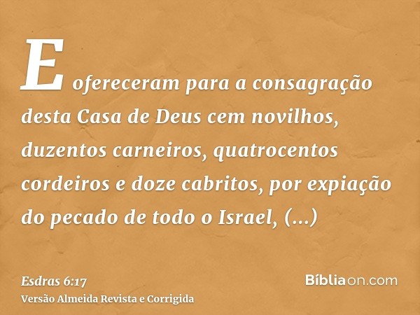 E ofereceram para a consagração desta Casa de Deus cem novilhos, duzentos carneiros, quatrocentos cordeiros e doze cabritos, por expiação do pecado de todo o Is