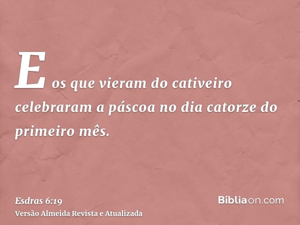 E os que vieram do cativeiro celebraram a páscoa no dia catorze do primeiro mês.