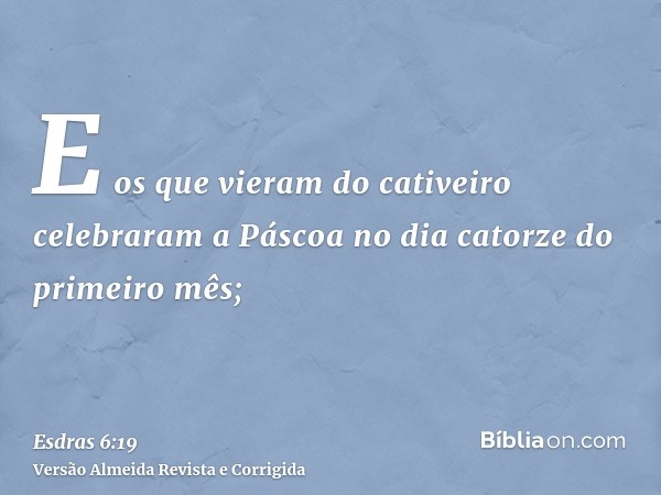 E os que vieram do cativeiro celebraram a Páscoa no dia catorze do primeiro mês;