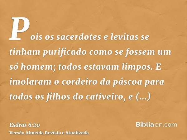 Pois os sacerdotes e levitas se tinham purificado como se fossem um só homem; todos estavam limpos. E imolaram o cordeiro da páscoa para todos os filhos do cati