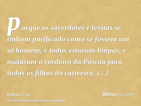porque os sacerdotes e levitas se tinham purificado como se fossem um só homem, e todos estavam limpos; e mataram o cordeiro da Páscoa para todos os filhos do c