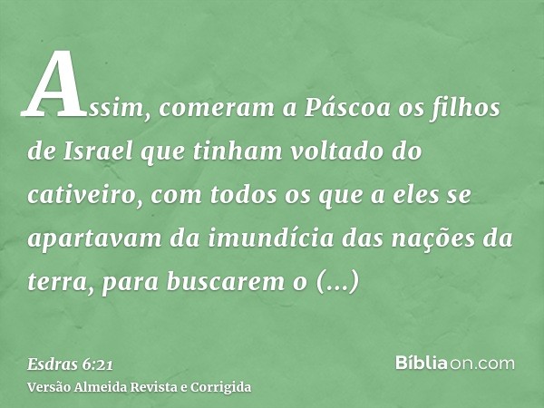Assim, comeram a Páscoa os filhos de Israel que tinham voltado do cativeiro, com todos os que a eles se apartavam da imundícia das nações da terra, para buscare