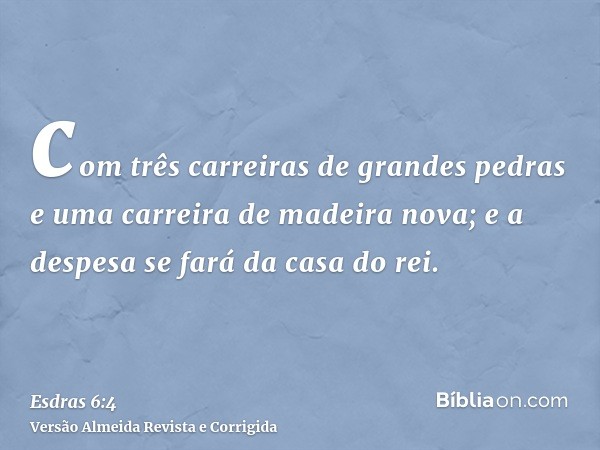 com três carreiras de grandes pedras e uma carreira de madeira nova; e a despesa se fará da casa do rei.