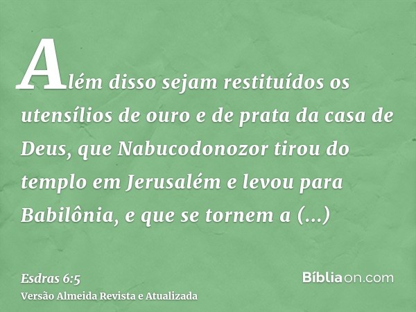 Além disso sejam restituídos os utensílios de ouro e de prata da casa de Deus, que Nabucodonozor tirou do templo em Jerusalém e levou para Babilônia, e que se t