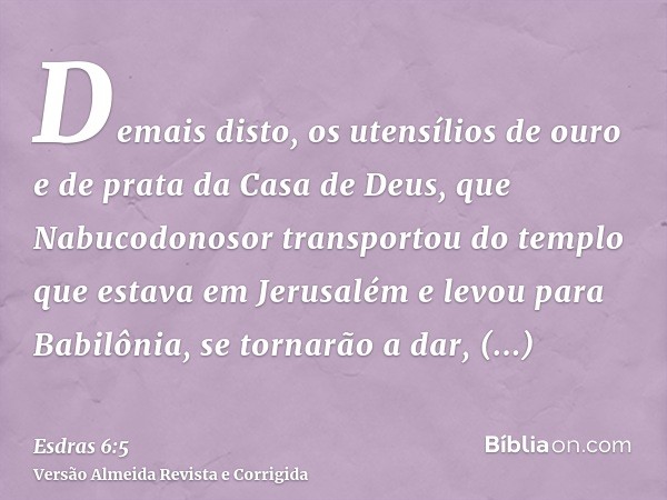 Demais disto, os utensílios de ouro e de prata da Casa de Deus, que Nabucodonosor transportou do templo que estava em Jerusalém e levou para Babilônia, se torna